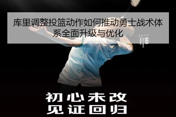 库里调整投篮动作如何推动勇士战术体系全面升级与优化