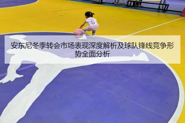 安东尼冬季转会市场表现深度解析及球队锋线竞争形势全面分析
